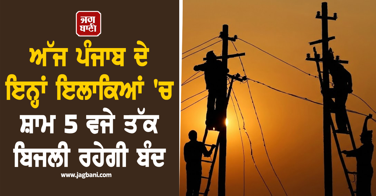 ਅੱਜ ਪੰਜਾਬ ਦੇ ਇਨ੍ਹਾਂ ਇਲਾਕਿਆਂ ''ਚ ਸ਼ਾਮ 5 ਵਜੇ ਤੱਕ ਬਿਜਲੀ ਰਹੇਗੀ ਬੰਦ