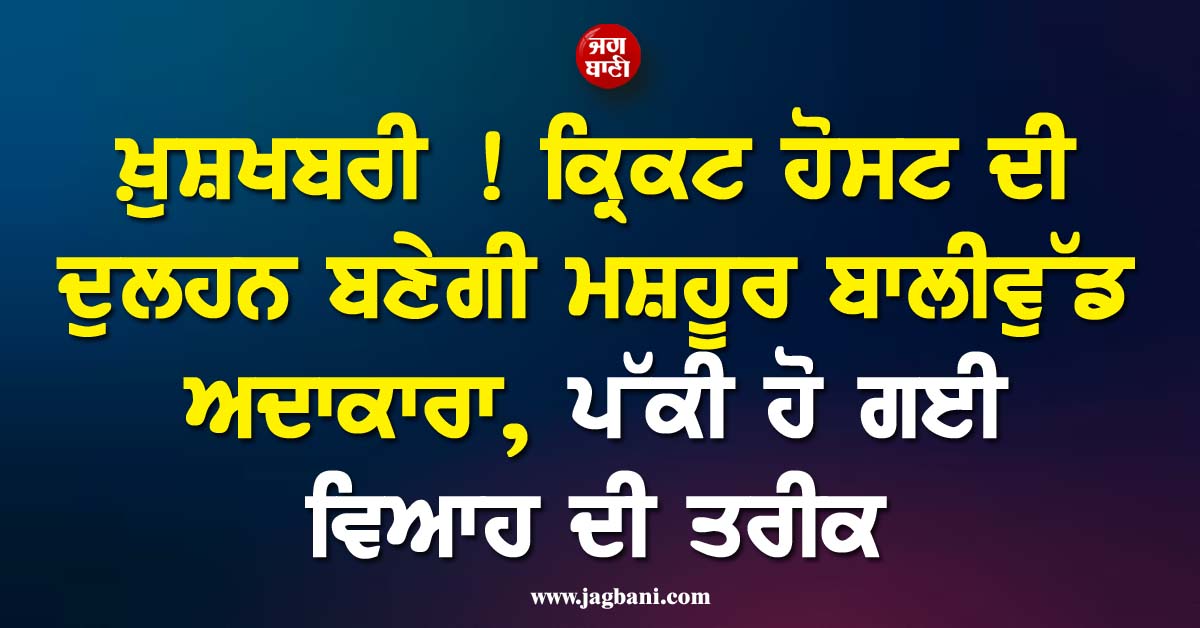 ਖ਼ੁਸ਼ਖਬਰੀ ! ਕ੍ਰਿਕਟ ਹੋਸਟ ਦੀ ਦੁਲਹਨ ਬਣੇਗੀ ਮਸ਼ਹੂਰ ਬਾਲੀਵੁੱਡ ਅਦਾਕਾਰਾ, ਪੱਕੀ ਹੋ ਗਈ ਵਿਆਹ ਦੀ ਤਰੀਕ