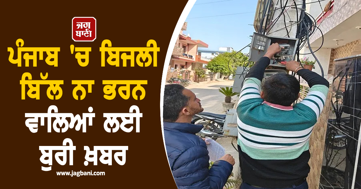 ਪੰਜਾਬ 'ਚ ਬਿਜਲੀ ਬਿੱਲ ਨਾ ਭਰਨ ਵਾਲਿਆਂ ਲਈ ਬੁਰੀ ਖ਼ਬਰ, ਪਾਵਰਕਾਮ ਨੇ ਕਰ 'ਤੀ ਵੱਡੀ ਕਾਰਵਾਈ
