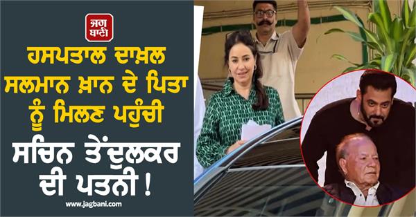 anjali tendulkar visits lilavati hospital to check ailing salim khan s health