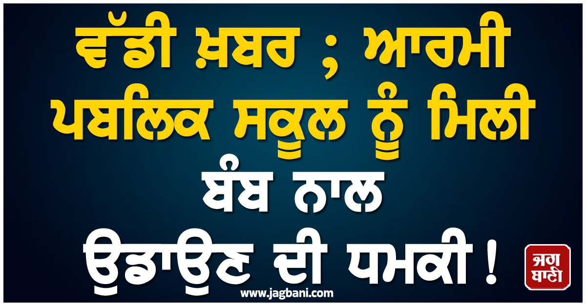 ਵੱਡੀ ਖ਼ਬਰ ; ਆਰਮੀ ਪਬਲਿਕ ਸਕੂਲ ਨੂੰ ਮਿਲੀ ਬੰਬ ਨਾਲ ਉਡਾਉਣ ਦੀ ਧਮਕੀ ! ਦਿੱਲੀ ਪੁਲਸ ਨੂੰ ਪੈ ਗਈਆਂ ਭਾਜੜਾਂ