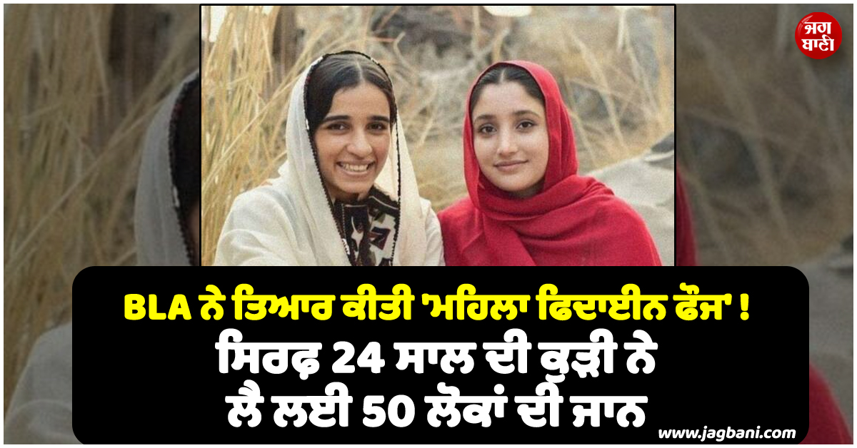BLA ਨੇ ਤਿਆਰ ਕੀਤੀ ''ਮਹਿਲਾ ਫਿਦਾਈਨ ਫੌਜ'' ! ਸਿਰਫ਼ 24 ਸਾਲ ਦੀ ਕੁੜੀ 50 ਲੋਕਾਂ ਦੀ ਲੈ ਲਈ ਜਾਨ