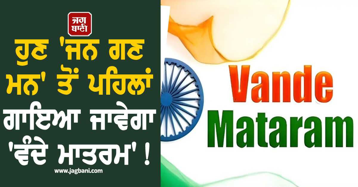 ਹੁਣ ''ਜਨ ਗਣ ਮਨ'' ਤੋਂ ਪਹਿਲਾਂ ਵਜਾਇਆ ਜਾਵੇਗਾ ''ਵੰਦੇ ਮਾਤਰਮ'' ! ਕੇਂਦਰ ਵੱਲੋਂ ਸਖ਼ਤ ਹਦਾਇਤਾਂ ਜਾਰੀ