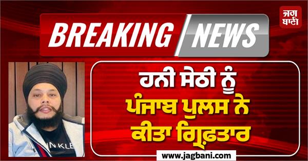 honey sethi arrested by punjab police