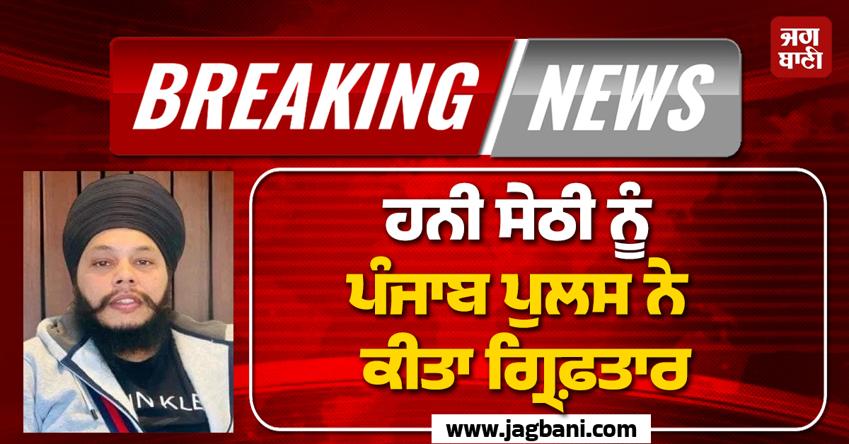 PUNJAB : ਹਨੀ ਸੇਠੀ ਨੂੰ ਪੰਜਾਬ ਪੁਲਸ ਨੇ ਕੀਤਾ ਗ੍ਰਿਫ਼ਤਾਰ, ਡੋਪ ਟੈਸਟ 'ਚ ਹੋਇਆ ਵੱਡਾ ਖ਼ੁਲਾਸਾ (ਵੀਡੀਓ)