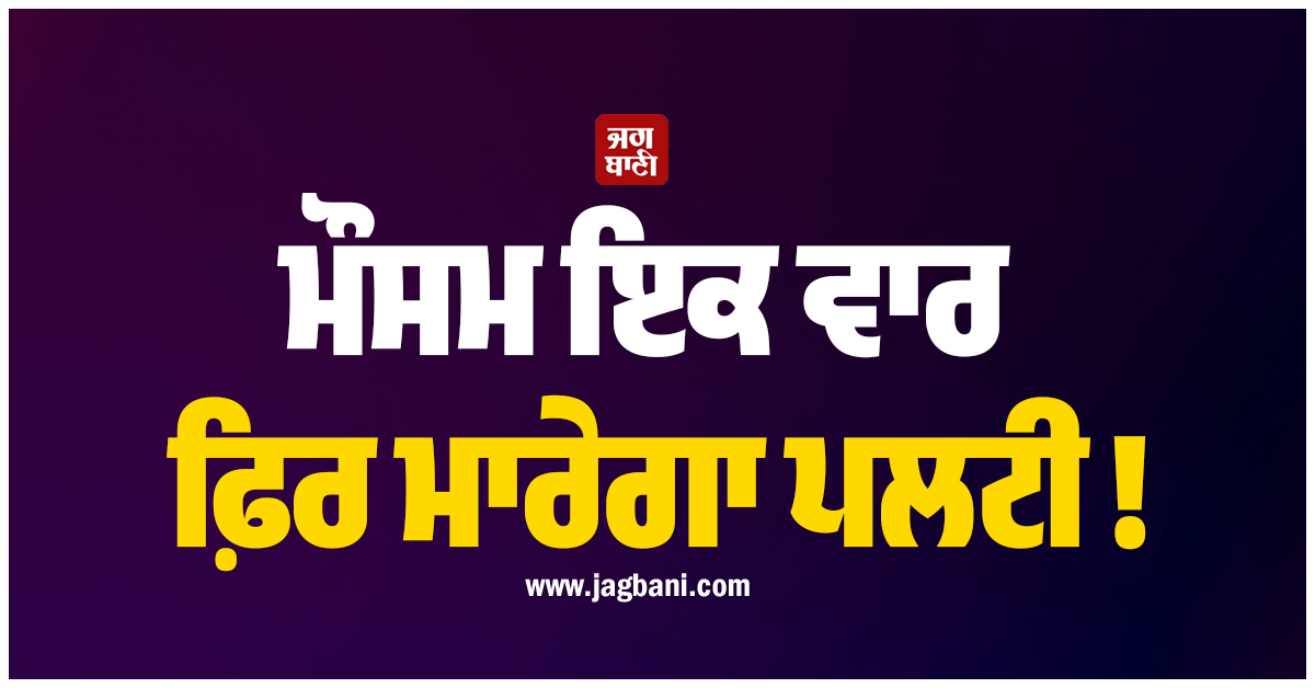 ਮੌਸਮ ਇਕ ਵਾਰ ਫ਼ਿਰ ਮਾਰੇਗਾ ਪਲਟੀ ! ਪੰਜਾਬ-ਹਰਿਆਣਾ ਸਣੇ ਉੱਤਰੀ ਭਾਰਤ ਦੇ ਕਈ ਸੂਬਿਆਂ ਲਈ ਅਲਰਟ ਜਾਰੀ