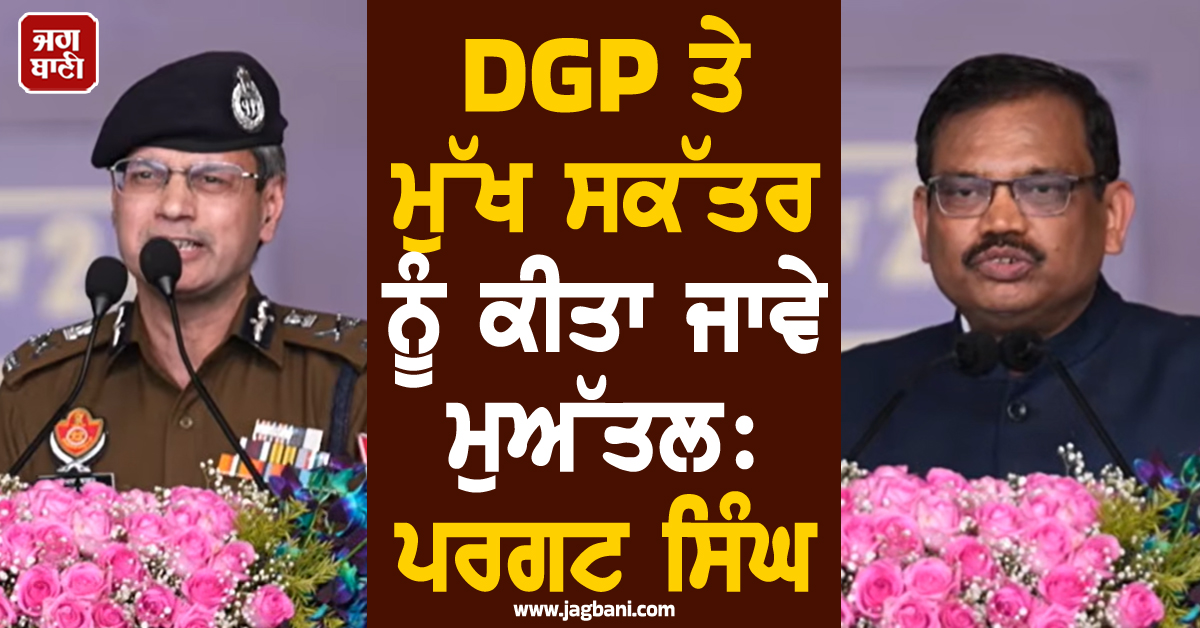 DGP ਤੇ ਮੁੱਖ ਸਕੱਤਰ ਨੂੰ ਕੀਤਾ ਜਾਵੇ ਮੁਅੱਤਲ: ਪਰਗਟ ਸਿੰਘ