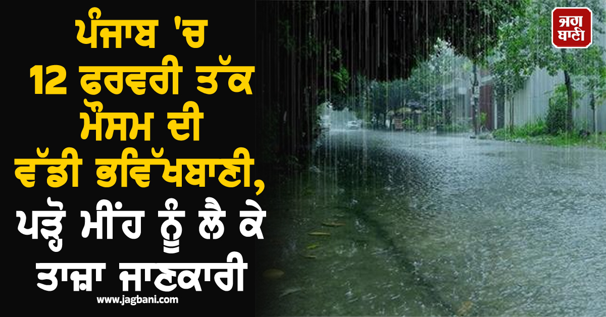 ਪੰਜਾਬ 'ਚ 12 ਫਰਵਰੀ ਤੱਕ ਮੌਸਮ ਦੀ ਵੱਡੀ ਭਵਿੱਖਬਾਣੀ, ਪੜ੍ਹੋ ਮੀਂਹ ਨੂੰ ਲੈ ਕੇ ਤਾਜ਼ਾ ਜਾਣਕਾਰੀ