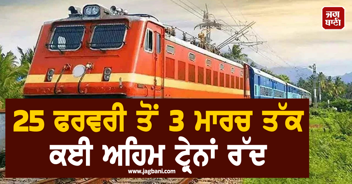 ਰੇਲਵੇ ਦਾ ਵੱਡਾ ਫੈਸਲਾ : 25 ਫਰਵਰੀ ਤੋਂ 3 ਮਾਰਚ ਤੱਕ ਕਈ ਅਹਿਮ ਟ੍ਰੇਨਾਂ ਰੱਦ, ਹਜ਼ਾਰਾਂ ਮੁਸਾਫਰ ਹੋਣਗੇ ਪ੍ਰਭਾਵਿਤ