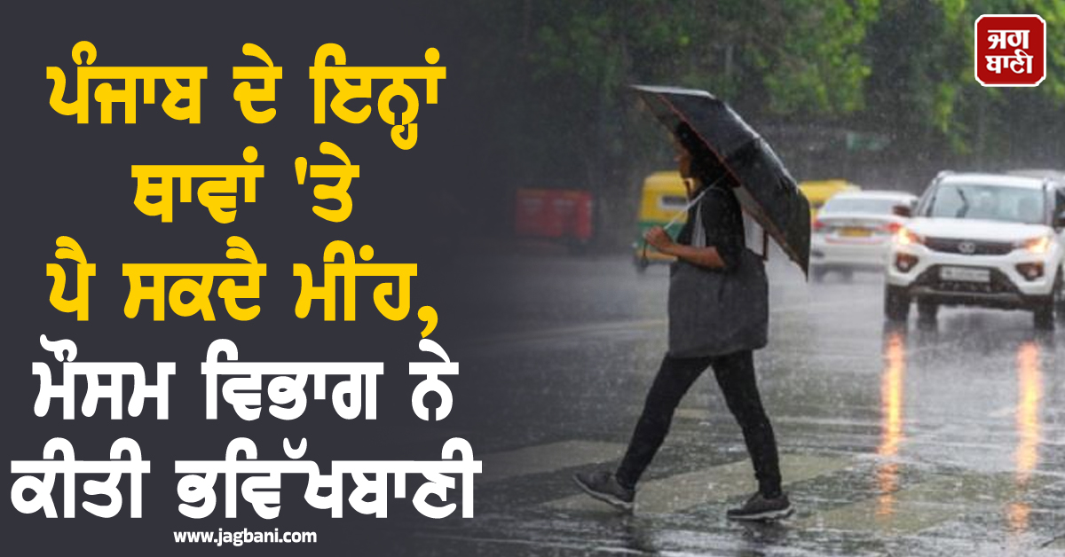 ਪੰਜਾਬ ਦੇ ਇਨ੍ਹਾਂ ਥਾਵਾਂ 'ਤੇ ਪੈ ਸਕਦੈ ਮੀਂਹ, ਮੌਸਮ ਵਿਭਾਗ ਨੇ ਕੀਤੀ ਭਵਿੱਖਬਾਣੀ