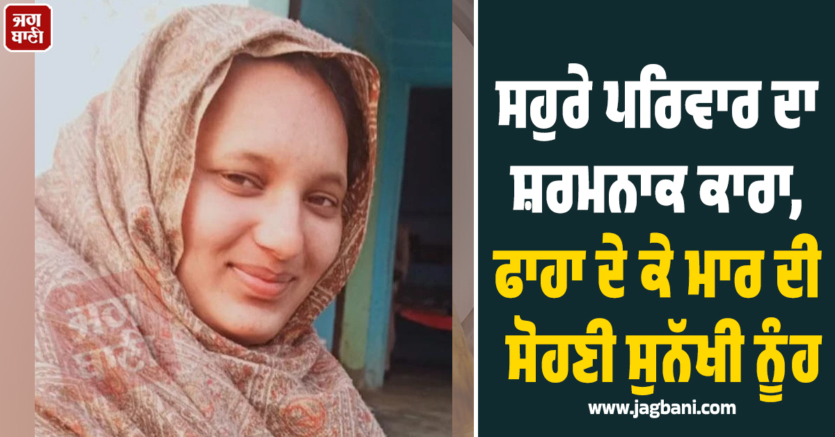 ਸਹੁਰੇ ਪਰਿਵਾਰ ਦਾ ਸ਼ਰਮਨਾਕ ਕਾਰਾ, ਫਾਹਾ ਦੇ ਕੇ ਮਾਰ ਦੀ ਸੋਹਣੀ ਸੁਨੱਖੀ ਨੂੰਹ