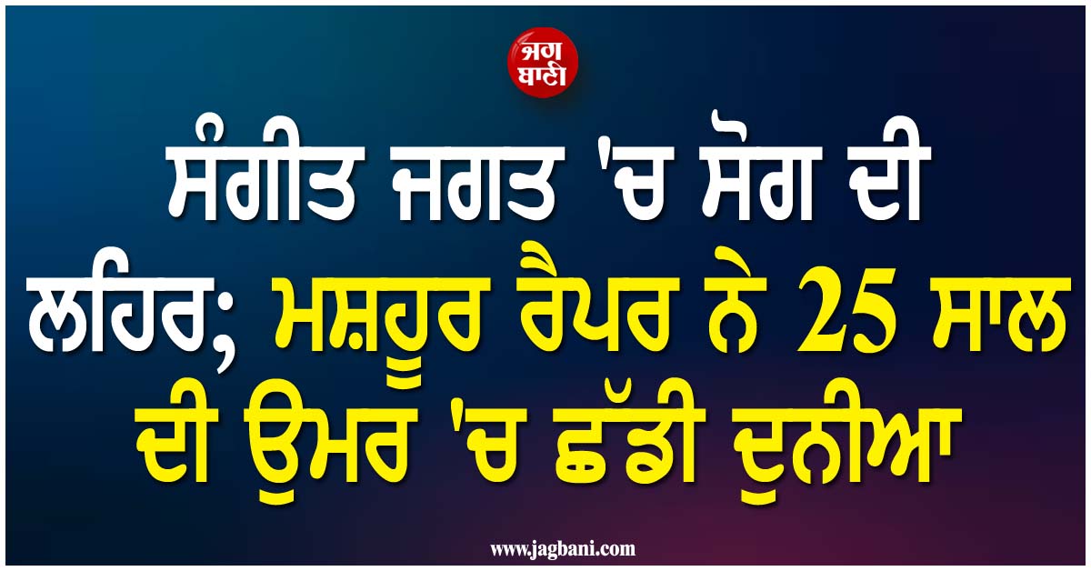 ਸੰਗੀਤ ਜਗਤ ''ਚ ਸੋਗ ਦੀ ਲਹਿਰ; ਮਸ਼ਹੂਰ ਅਮਰੀਕੀ ਰੈਪਰ ਨੇ 25 ਸਾਲ ਦੀ ਉਮਰ ''ਚ ਛੱਡੀ ਦੁਨੀਆ