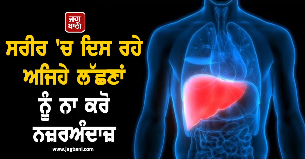 ਸਰੀਰ 'ਚ ਦਿਸ ਰਹੇ ਅਜਿਹੇ ਲੱਛਣਾਂ ਨੂੰ ਨਾ ਕਰੋ ਨਜ਼ਰਅੰਦਾਜ਼, ਲਿਵਰ 'ਤੇ ਪੈ ਰਿਹਾ ਬੁਰਾ ਪ੍ਰਭਾਵ