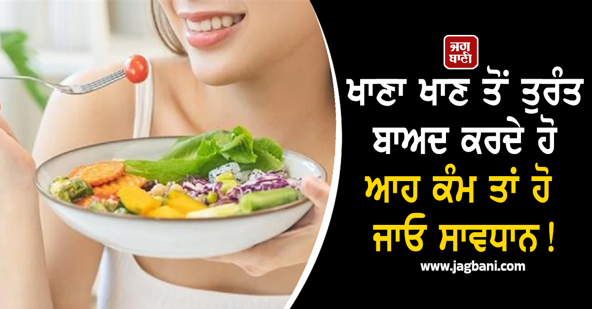 ਖਾਣਾ ਖਾਣ ਤੋਂ ਤੁਰੰਤ ਬਾਅਦ ਕਰਦੇ ਹੋ ਆਹ ਕੰਮ ਤਾਂ ਹੋ ਜਾਓ ਸਾਵਧਾਨ! ਨਹੀਂ ਤਾਂ ...