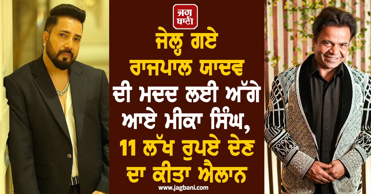 ਜੇਲ੍ਹ ਗਏ ਰਾਜਪਾਲ ਯਾਦਵ ਦੀ ਮਦਦ ਲਈ ਅੱਗੇ ਆਏ ਮੀਕਾ ਸਿੰਘ, 11 ਲੱਖ ਰੁਪਏ ਦੇਣ ਦਾ ਕੀਤਾ ਐਲਾਨ