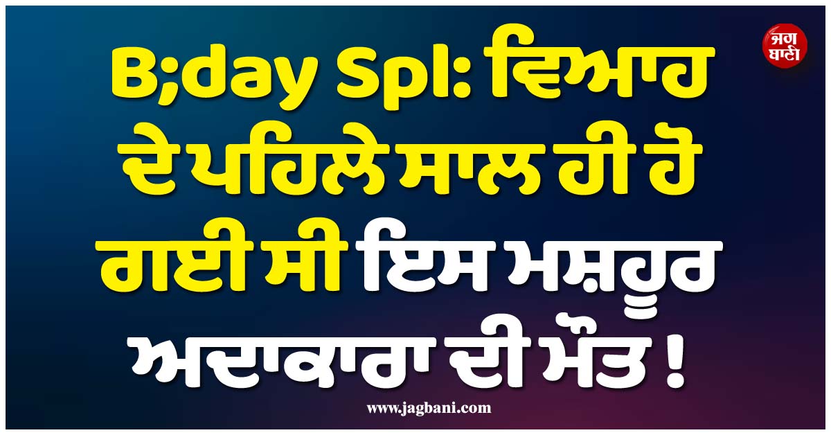 B;day Spl: ਵਿਆਹ ਦੇ ਪਹਿਲੇ ਸਾਲ ਹੀ ਹੋ ਗਈ ਸੀ ਇਸ ਮਸ਼ਹੂਰ ਅਦਾਕਾਰਾ ਦੀ ਮੌਤ ! ਹਾਲੇ ਤੱਕ ਨਹੀਂ ਸੁਲਝੀ ''ਗੁੱਥੀ''
