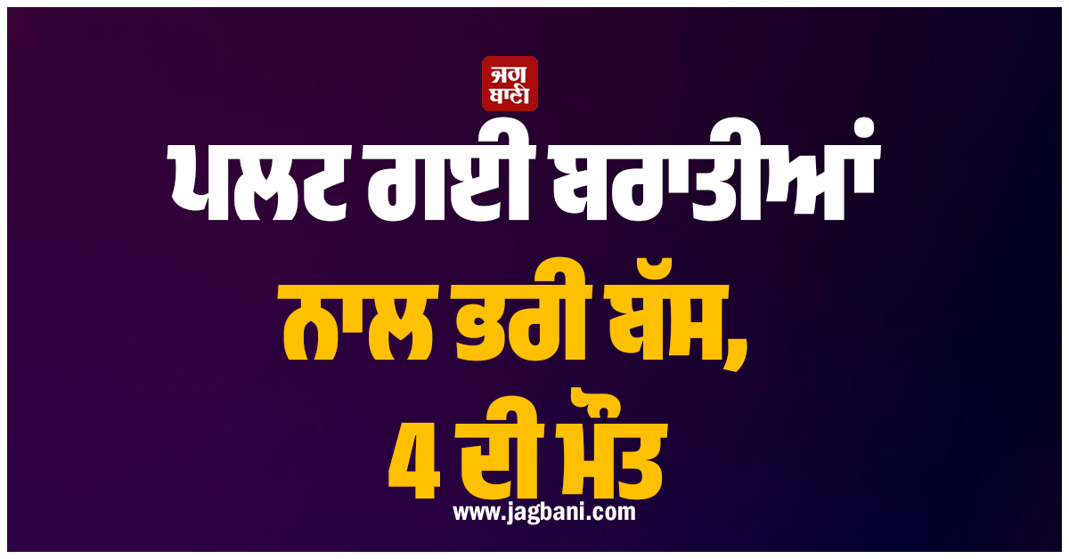 ਮਾਤਮ ''ਚ ਬਦਲੀਆਂ ਵਿਆਹ ਦੀਆਂ ਖੁਸ਼ੀਆਂ ! ਲੋਧਰਾਂ ''ਚ ਪਲਟ ਗਈ ਬਰਾਤੀਆਂ ਨਾਲ ਭਰੀ ਬੱਸ, 4 ਦੀ ਮੌਤ