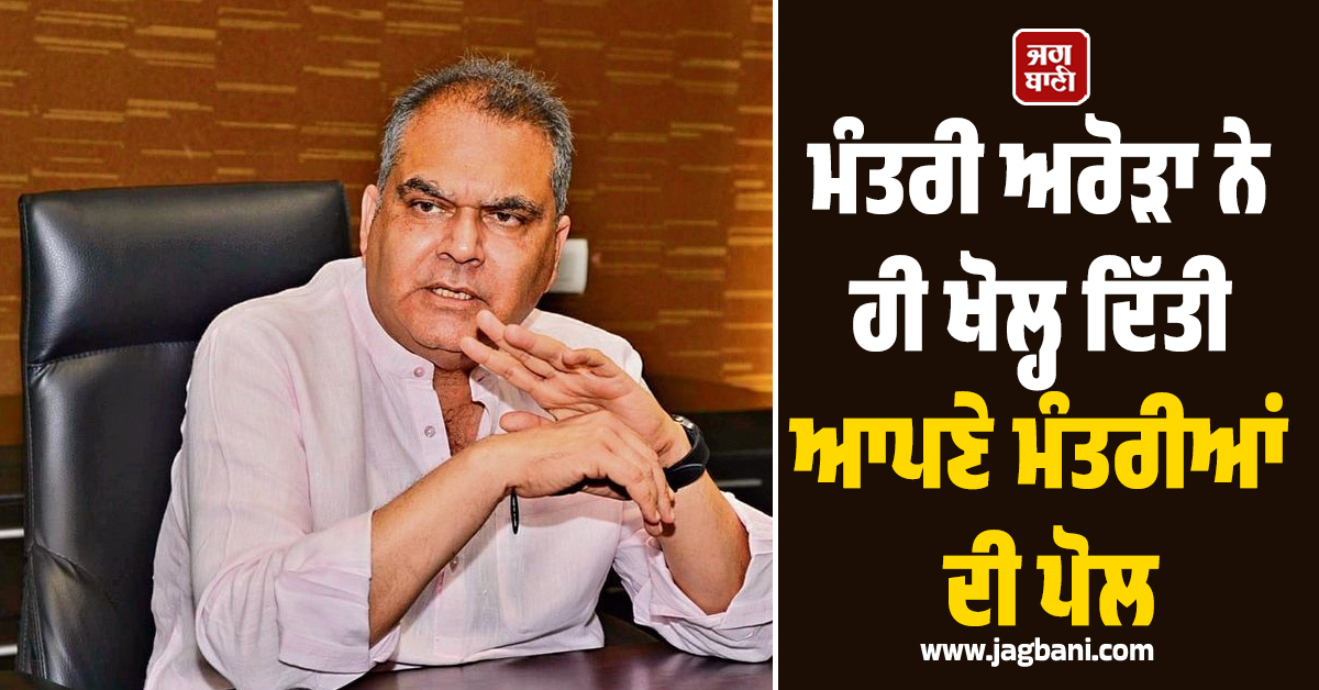 ‘ਆਪ’ ਪੰਜਾਬ ’ਚ ਵੱਡਾ ਵਿਵਾਦ! ਮੰਤਰੀ ਅਰੋੜਾ ਨੇ ਹੀ ਖੋਲ੍ਹ ਦਿੱਤੀ ਆਪਣੇ ਮੰਤਰੀਆਂ ਦੀ ਪੋਲ