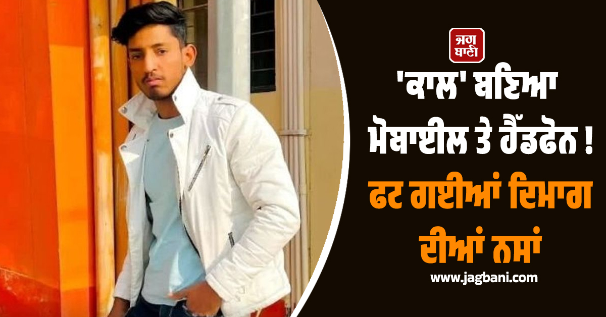 ''ਕਾਲ'' ਬਣਿਆ ਮੋਬਾਈਲ ਤੇ ਹੈੱਡਫੋਨ ! ਫਟ ਗਈਆਂ ਦਿਮਾਗ ਦੀਆਂ ਨਸਾਂ, ਮਾਪਿਆਂ ਦੇ ਇਕਲੌਤੇ ਪੁੱਤ ਦੀ ਦਰਦਨਾਕ ਮੌਤ