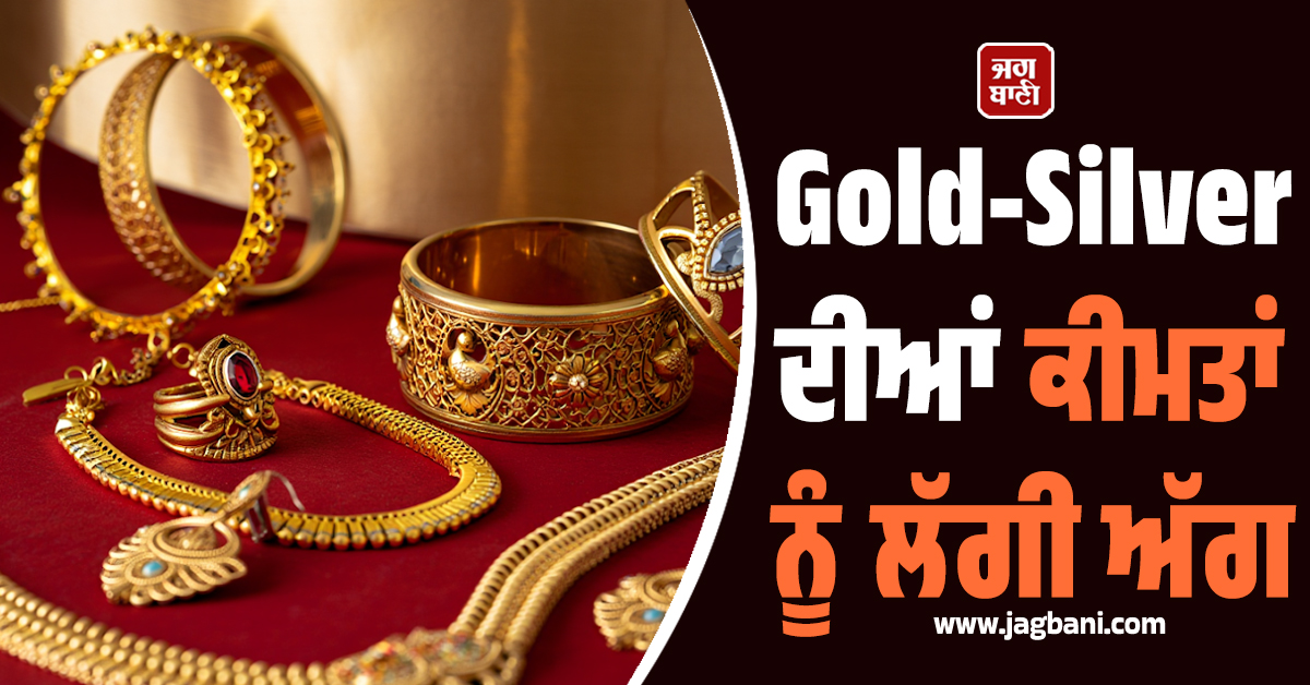 Gold-Silver ਦੀਆਂ ਕੀਮਤਾਂ ਨੂੰ ਲੱਗੀ ਅੱਗ : ਚਾਂਦੀ 10,000 ਰੁਪਏ ਚੜ੍ਹੀ, ਜਾਣੋ 24-22-18K ਸੋਨੇ ਦੇ ਭਾਅ