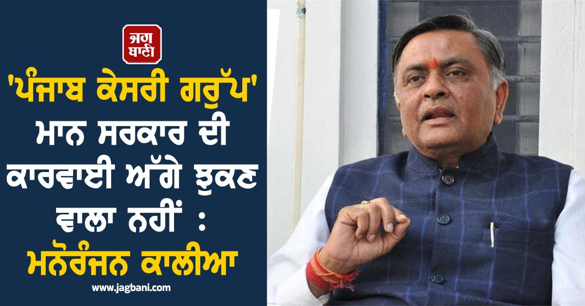 'ਪੰਜਾਬ ਕੇਸਰੀ ਗਰੁੱਪ' ਮਾਨ ਸਰਕਾਰ ਦੀ ਕਾਰਵਾਈ ਅੱਗੇ ਝੁਕਣ ਵਾਲਾ ਨਹੀਂ : ਮਨੋਰੰਜਨ ਕਾਲੀਆ