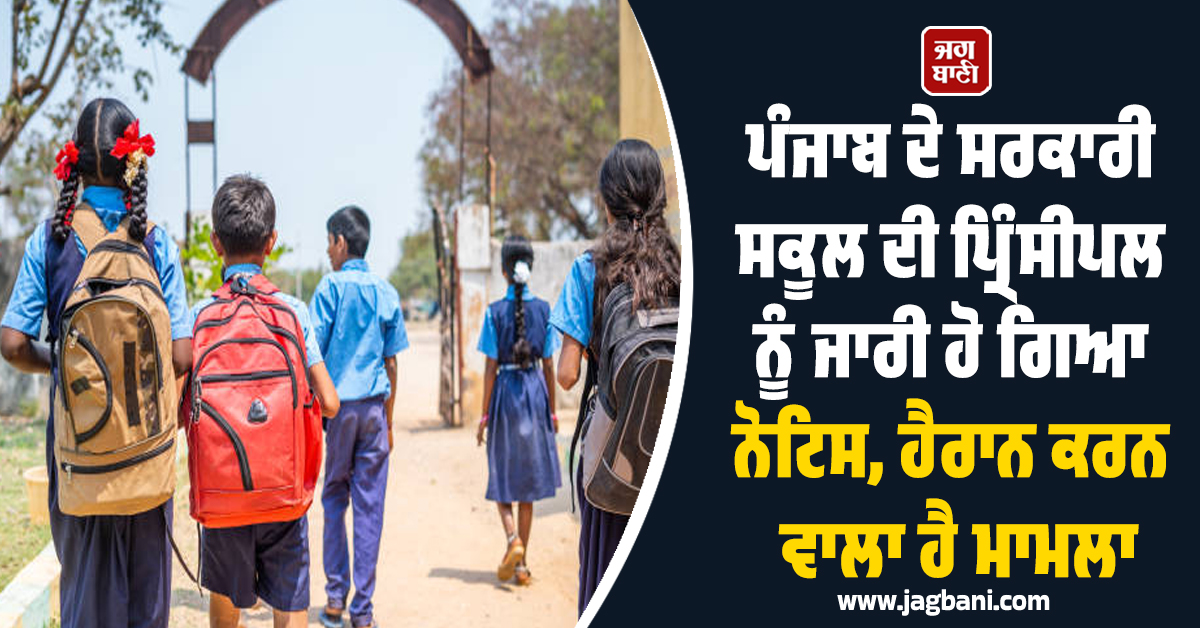 ਪੰਜਾਬ ਦੇ ਸਰਕਾਰੀ ਸਕੂਲ ਦੀ ਪ੍ਰਿੰਸੀਪਲ ਨੂੰ ਜਾਰੀ ਹੋ ਗਿਆ ਨੋਟਿਸ, ਹੈਰਾਨ ਕਰਨ ਵਾਲਾ ਹੈ ਮਾਮਲਾ