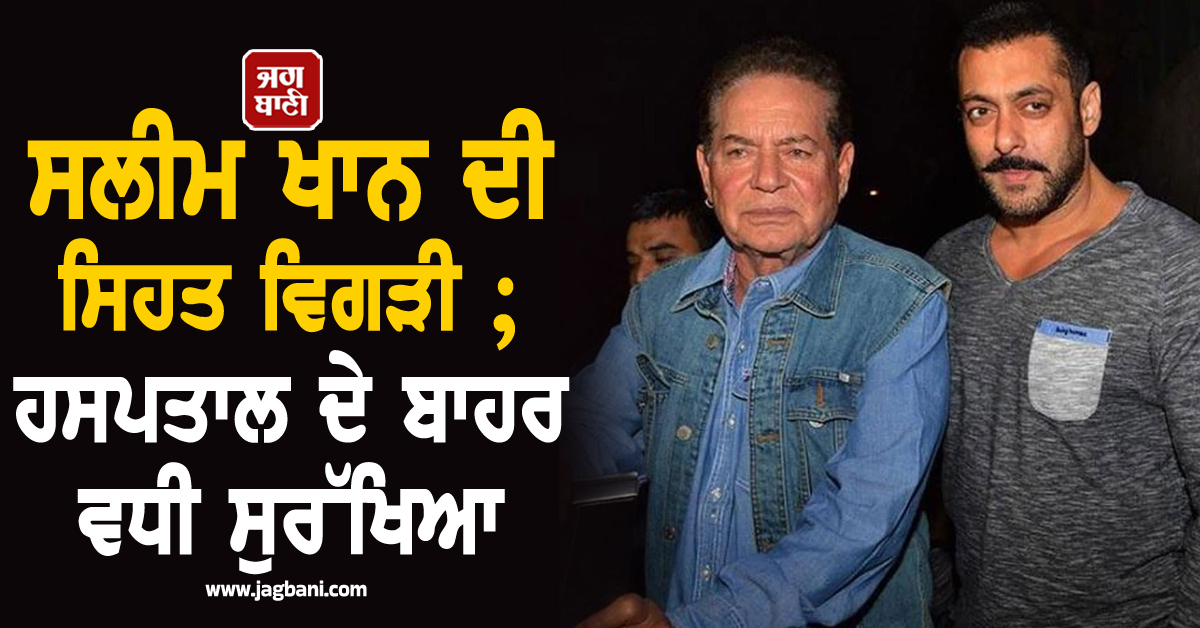 ਸਲੀਮ ਖਾਨ ਦੀ ਸਿਹਤ ਵਿਗੜੀ; ਹਸਪਤਾਲ ਦੇ ਬਾਹਰ ਵਧੀ ਸੁਰੱਖਿਆ, ਮਿਲਣ ਪਹੁੰਚ ਰਹੇ ਨੇ ਦਿੱਗਜ ਸਿਤਾਰੇ