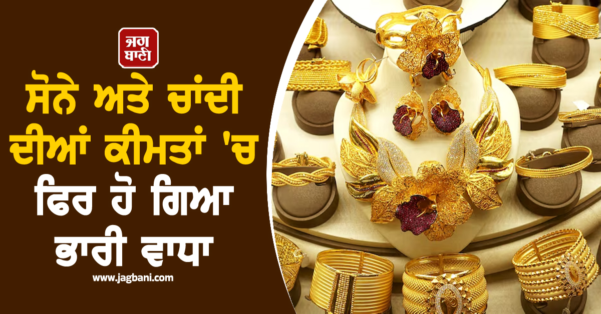 ਸੋਨੇ ਅਤੇ ਚਾਂਦੀ ਦੀਆਂ ਕੀਮਤਾਂ 'ਚ ਫਿਰ ਹੋ ਗਿਆ ਵਾਧਾ, ਜਾਣੋ 24 ਕੈਰੇਟ Gold ਦਾ ਕਿੰਨਾ ਹੋਇਆ ਰੇਟ