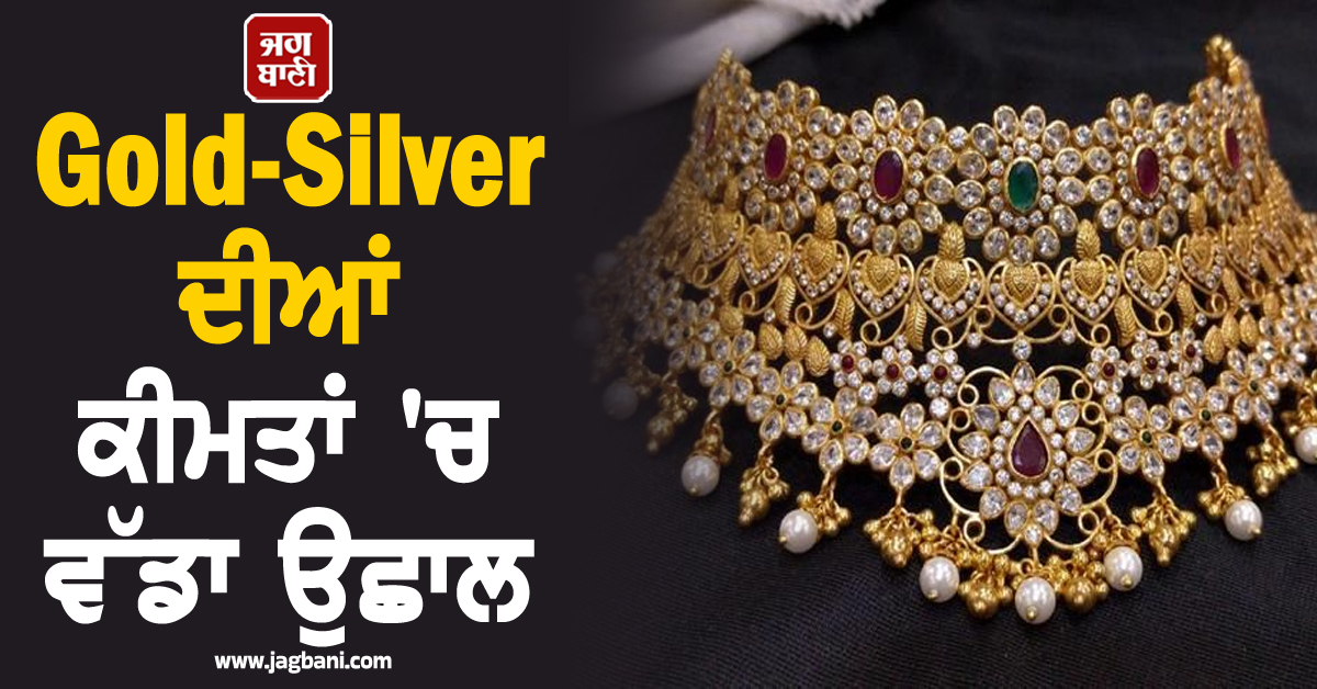 Gold-Silver ਦੀਆਂ ਕੀਮਤਾਂ ''ਚ ਵੱਡਾ ਉਛਾਲ, ਜਾਣੋ ਕਿੰਨੇ ਵਧੇ ਕੀਮਤੀ ਧਾਤਾਂ ਦੇ ਭਾਅ