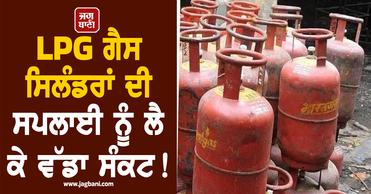 LPG ਗੈਸ ਸਿਲੰਡਰਾਂ ਦੀ ਸਪਲਾਈ ਨੂੰ ਲੈ ਕੇ ਵੱਡਾ ਸੰਕਟ! ਪੰਜਾਬ ਦੇ 56 ਪਿੰਡਾਂ 'ਚ ਮਚੀ ਹਾਹਾਕਾਰ