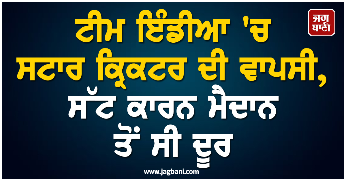 ਟੀਮ ਇੰਡੀਆ 'ਚ ਸਟਾਰ ਕ੍ਰਿਕਟਰ ਦੀ ਵਾਪਸੀ, ਸੱਟ ਕਾਰਨ ਮੈਦਾਨ ਤੋਂ ਸੀ ਦੂਰ