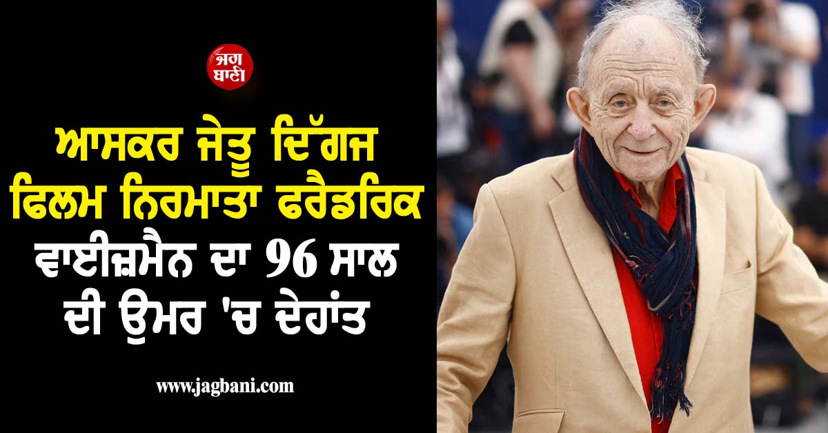 ਆਸਕਰ ਜੇਤੂ ਦਿੱਗਜ ਫਿਲਮ ਨਿਰਮਾਤਾ ਫਰੈਡਰਿਕ ਵਾਈਜ਼ਮੈਨ ਦਾ 96 ਸਾਲ ਦੀ ਉਮਰ ''ਚ ਦੇਹਾਂਤ
