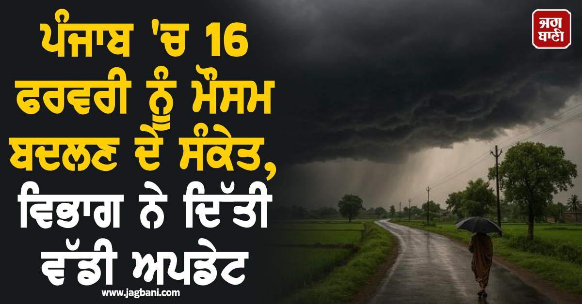 ਪੰਜਾਬ 'ਚ 16 ਫਰਵਰੀ ਨੂੰ ਮੌਸਮ ਬਦਲਣ ਦੇ ਸੰਕੇਤ, ਵਿਭਾਗ ਨੇ ਦਿੱਤੀ ਵੱਡੀ ਅਪਡੇਟ