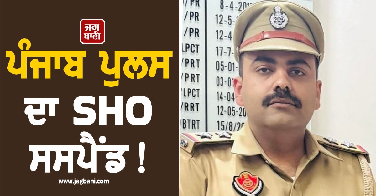 ਪੰਜਾਬ ਪੁਲਸ ਦਾ SHO ਸਸਪੈਂਡ! ਜਾਣੋ ਕਿਉਂ ਹੋਈ ਕਾਰਵਾਈ