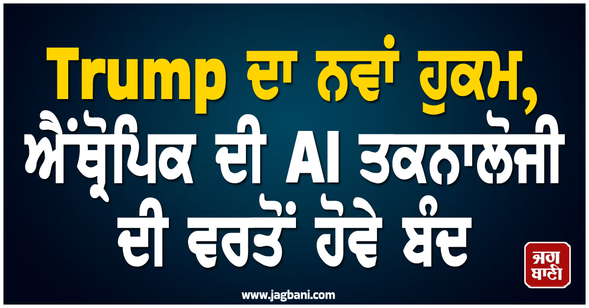 Trump ਦਾ ਨਵਾਂ ਹੁਕਮ, ਐਂਥ੍ਰੋਪਿਕ ਦੀ AI ਤਕਨਾਲੋਜੀ ਦੀ ਵਰਤੋਂ ਹੋਵੇ ਬੰਦ