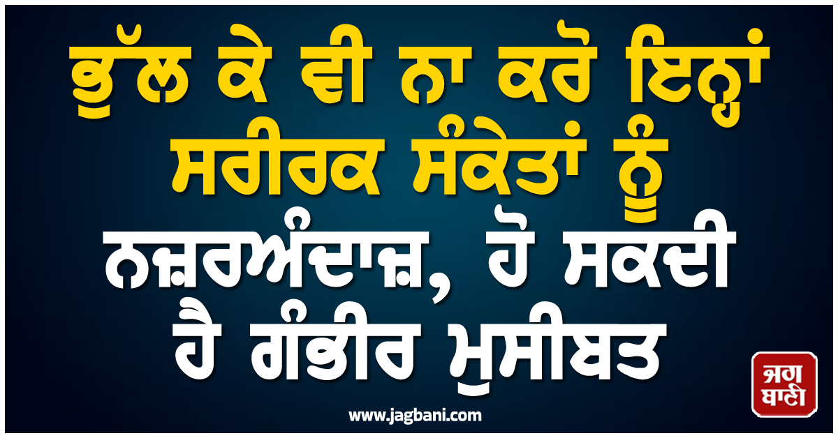 ਭੁੱਲ ਕੇ ਵੀ ਨਾ ਕਰੋ ਇਨ੍ਹਾਂ ਸਰੀਰਕ ਸੰਕੇਤਾਂ ਨੂੰ ਨਜ਼ਰਅੰਦਾਜ਼, ਹੋ ਸਕਦੀ ਹੈ ਗੰਭੀਰ ਮੁਸੀਬਤ