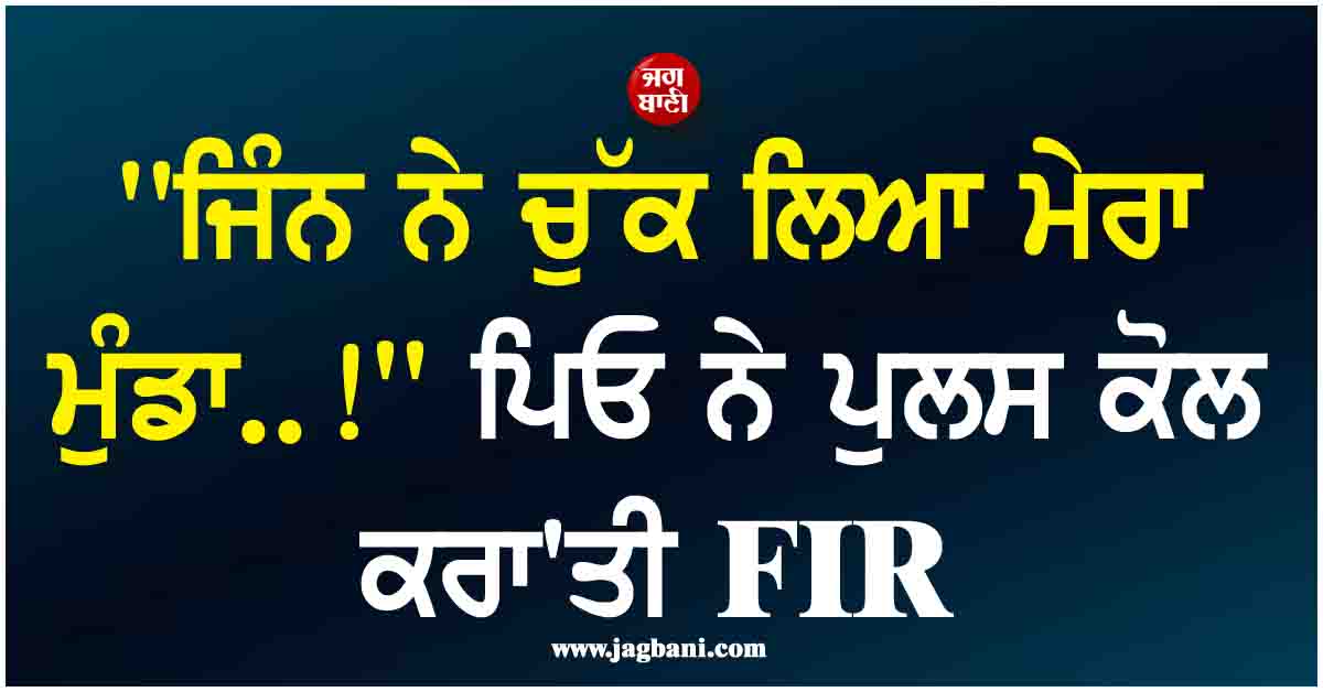 ''ਜਿੰਨ ਨੇ ਚੁੱਕ ਲਿਆ ਮੇਰਾ ਮੁੰਡਾ..!'' ਪਿਓ ਨੇ ਪੁਲਸ ਕੋਲ ਕਰਾ''ਤੀ FIR