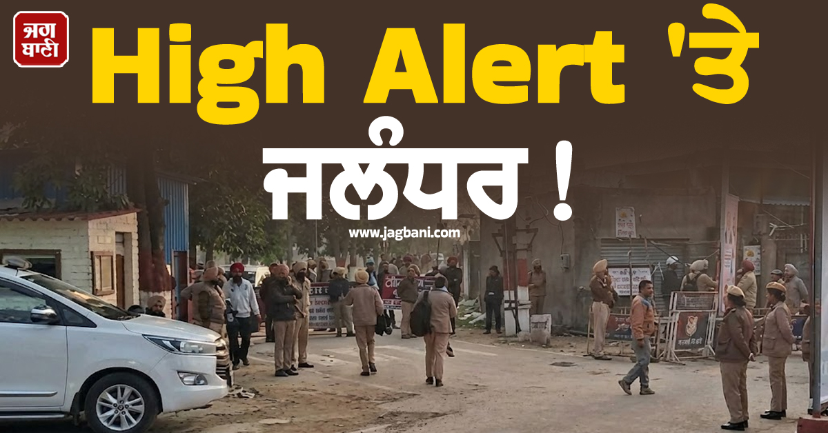 High Alert 'ਤੇ ਜਲੰਧਰ! ਪੂਰੀ ਤਰ੍ਹਾਂ ਕੀਤਾ ਸੀਲ, ਸੁਰੱਖਿਆ ਦੇ ਸਖ਼ਤ ਪ੍ਰਬੰਧ