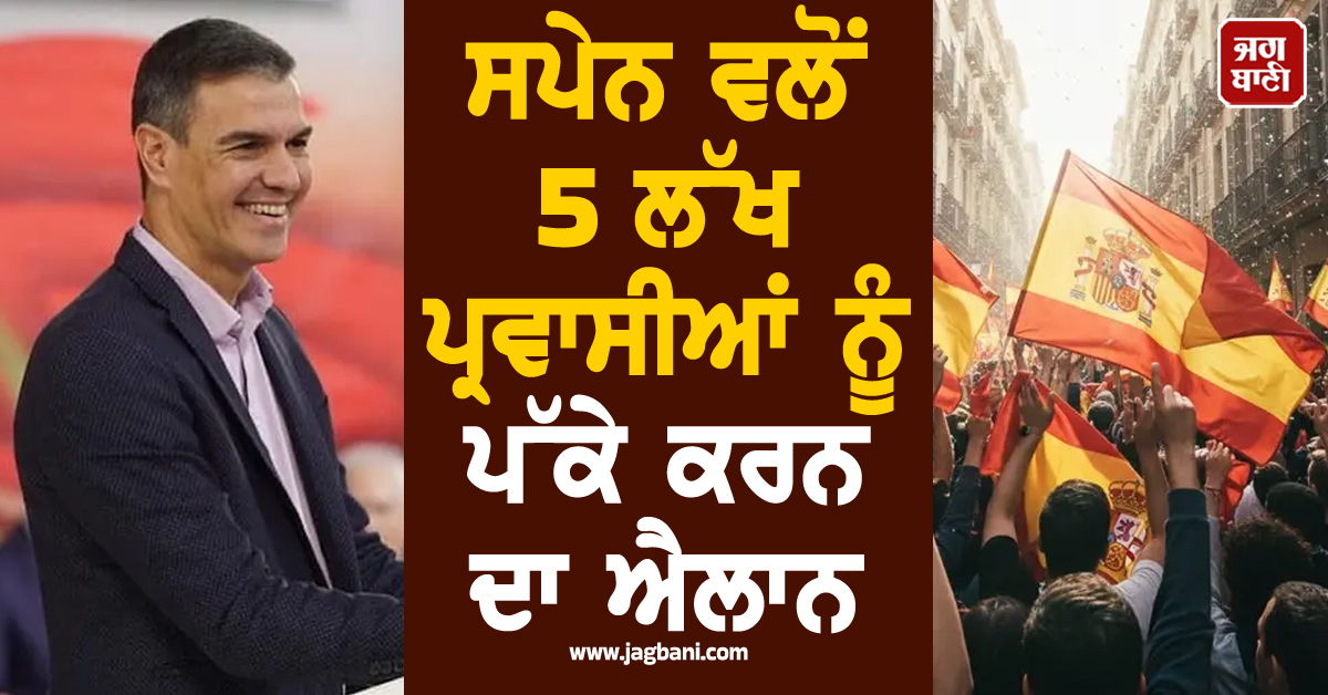 ਸਪੇਨ ''ਚ ਲੱਗੀ ਪੰਜਾਬੀਆਂ ਦੀ ਲਾਟਰੀ, 5 ਲੱਖ ਪ੍ਰਵਾਸੀਆਂ ਨੂੰ ਪੱਕਾ ਕਰਨ ਦਾ ਐਲਾਨ
