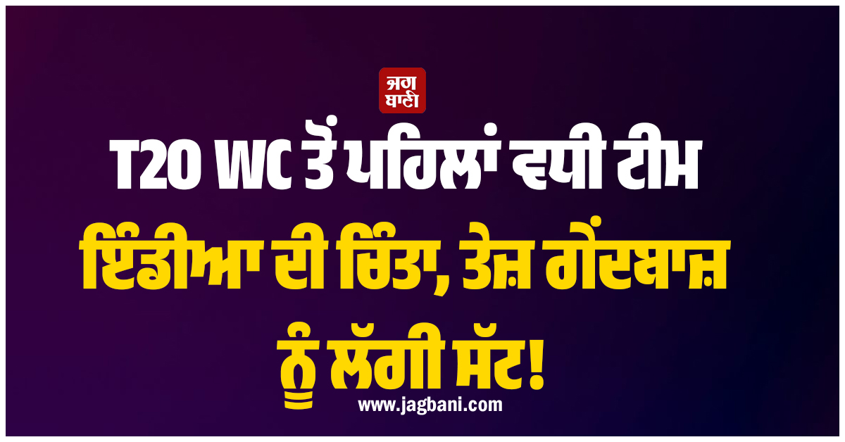 T20 WC ਤੋਂ ਪਹਿਲਾਂ ਵਧੀ ਟੀਮ ਇੰਡੀਆ ਦੀ ਚਿੰਤਾ, ਤੇਜ਼ ਗੇਂਦਬਾਜ਼ ਨੂੰ ਲੱਗੀ ਸੱਟ!