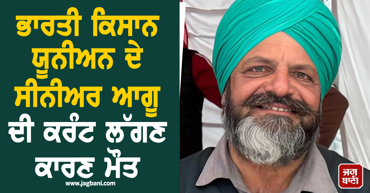 ਭਾਰਤੀ ਕਿਸਾਨ ਯੂਨੀਅਨ ਦੇ ਸੀਨੀਅਰ ਆਗੂ ਦੀ ਕਰੰਟ ਲੱਗਣ ਕਾਰਣ ਮੌਤ