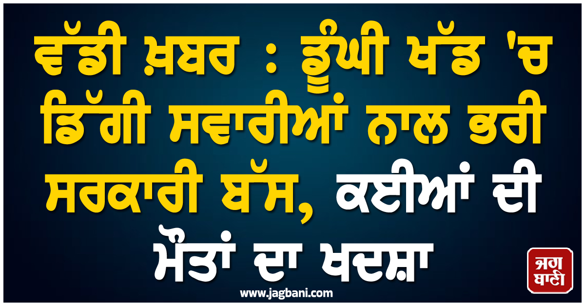 ਵੱਡੀ ਖ਼ਬਰ : ਡੂੰਘੀ ਖੱਡ ''ਚ ਡਿੱਗੀ ਸਵਾਰੀਆਂ ਨਾਲ ਭਰੀ ਸਰਕਾਰੀ ਬੱਸ, ਕਈਆਂ ਦੀ ਮੌਤਾਂ ਦਾ ਖਦਸ਼ਾ