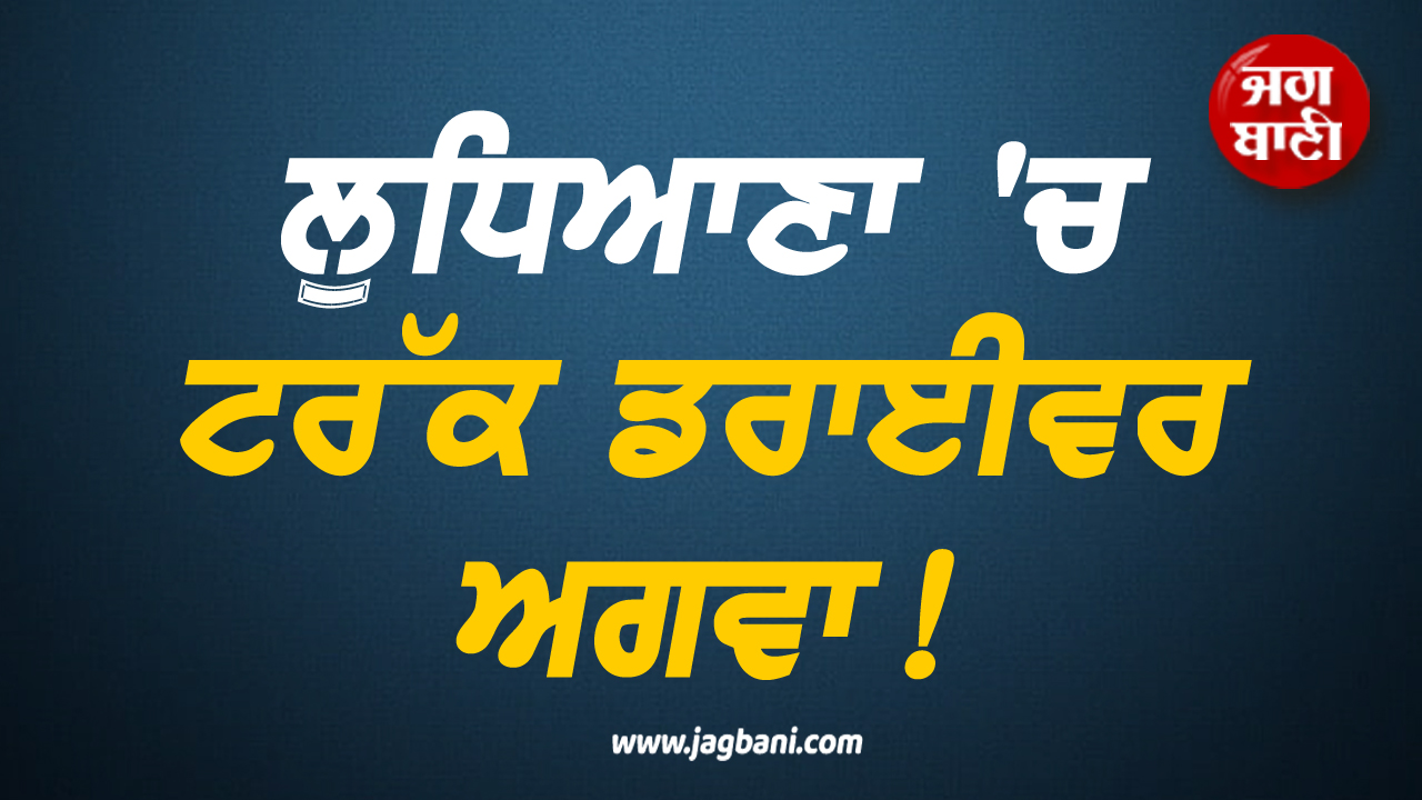 ਲੁਧਿਆਣਾ ''ਚ ਟਰੱਕ ਡਰਾਈਵਰ ਅਗਵਾ! ਕੁੱਟਮਾਰ ਮਗਰੋਂ ਖੋਹ ਕੇ ਲੈ ਗਏ ਮਾਲ ਨਾਲ ਲੱਦਿਆ ਟਰੱਕ
