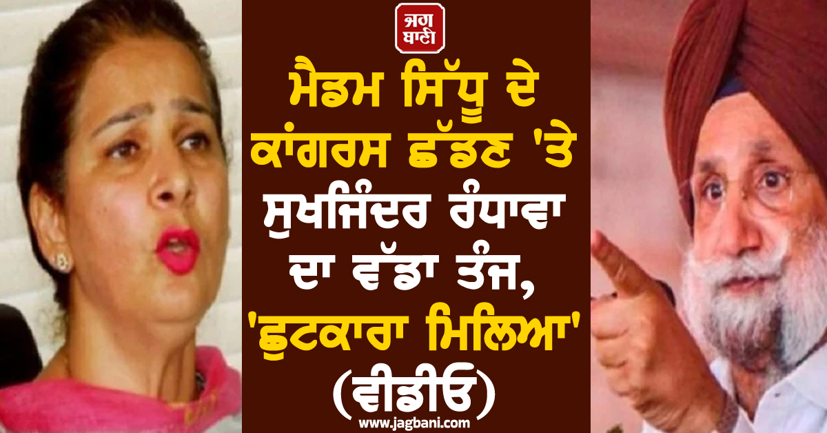 ਮੈਡਮ ਸਿੱਧੂ ਦੇ ਕਾਂਗਰਸ ਛੱਡਣ 'ਤੇ ਸੁਖਜਿੰਦਰ ਰੰਧਾਵਾ ਦਾ ਵੱਡਾ ਤੰਜ, 'ਛੁਟਕਾਰਾ ਮਿਲਿਆ' (ਵੀਡੀਓ)