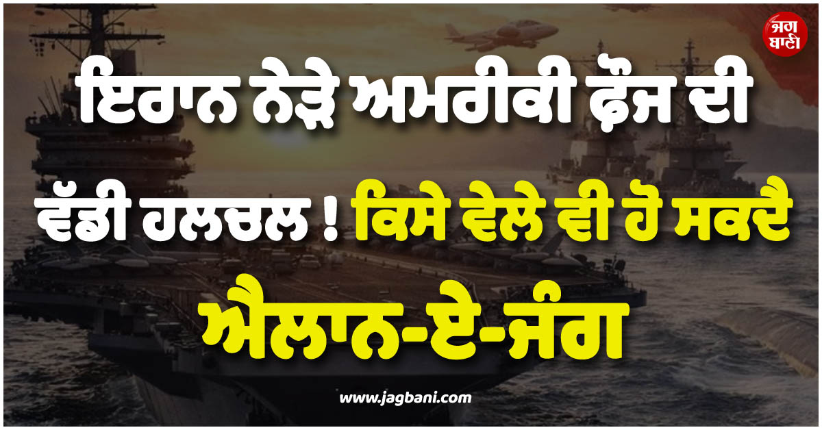 ਇਰਾਨ ਨੇੜੇ ਅਮਰੀਕੀ ਫ਼ੌਜ ਦੀ ਵੱਡੀ ਹਲਚਲ ! ਕਿਸੇ ਵੇਲੇ ਵੀ ਹੋ ਸਕਦੈ ਐਲਾਨ-ਏ-ਜੰਗ