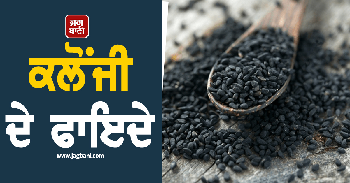 ਰਸੋਈ ਦੀ ਇਕ ਚੁਟਕੀ ''ਕਲੋਂਜੀ'' ''ਚ ਛੁਪਿਆ ਹੈ ਸੈਂਕੜੇ ਬੀਮਾਰੀਆਂ ਦਾ ਇਲਾਜ