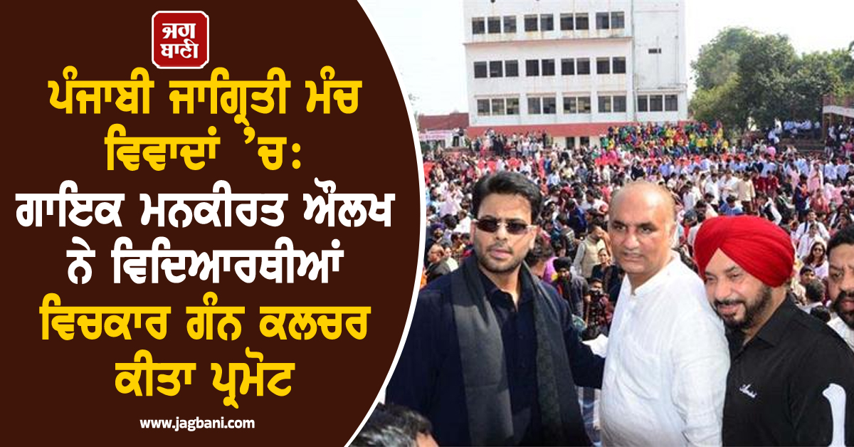 ਪੰਜਾਬੀ ਜਾਗ੍ਰਿਤੀ ਮੰਚ ਵਿਵਾਦਾਂ ’ਚ: ਗਾਇਕ ਮਨਕੀਰਤ ਔਲਖ ਨੇ ਵਿਦਿਆਰਥੀਆਂ ਵਿਚਕਾਰ ਗੰਨ ਕਲਚਰ ਕੀਤਾ ਪ੍ਰਮੋਟ