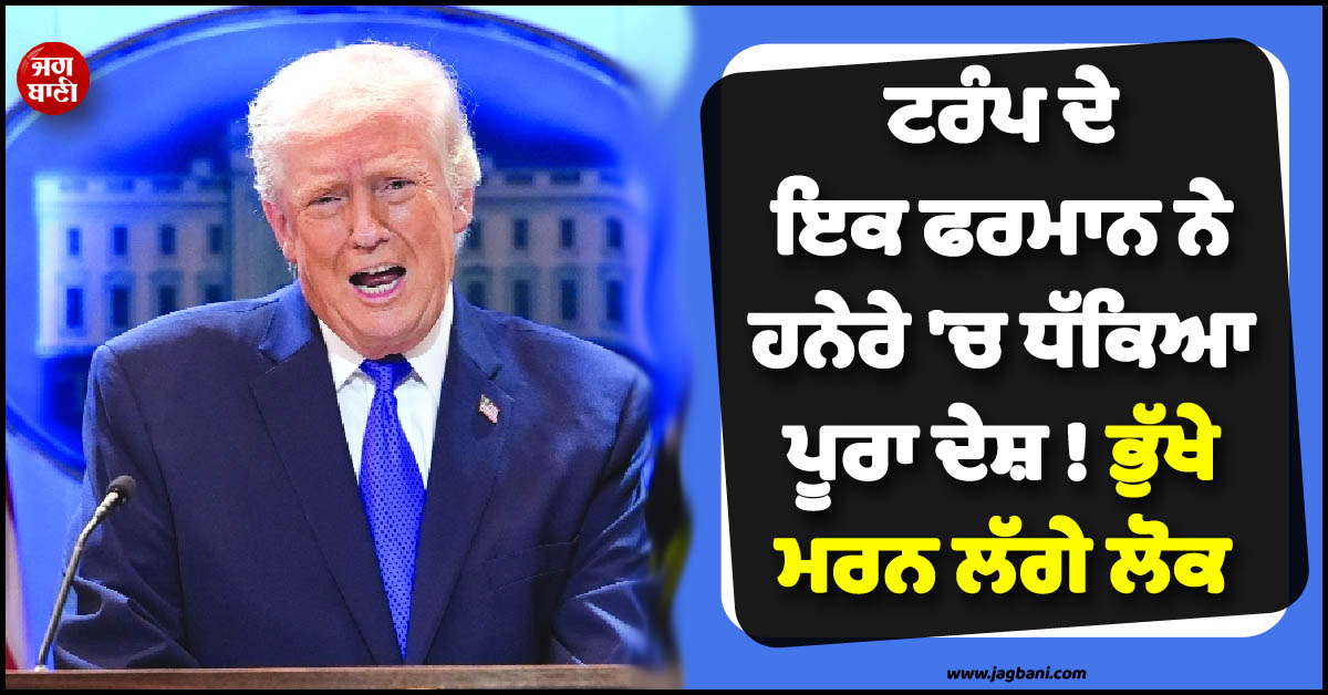 ਟਰੰਪ ਦੇ ਇਕ ਫਰਮਾਨ ਨੇ ਹਨੇਰੇ 'ਚ ਧੱਕਿਆ ਪੂਰਾ ਦੇਸ਼ ! ਭੁੱਖੇ ਮਰਨ ਲੱਗੇ ਲੋਕ