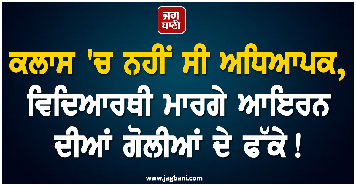 ਕਲਾਸ ''ਚ ਨਹੀਂ ਸੀ ਅਧਿਆਪਕ, ਵਿਦਿਆਰਥੀ ਮਾਰਗੇ ਆਇਰਨ ਦੀਆਂ ਗੋਲੀਆਂ ਦੇ ਫੱਕੇ! 19 ਦੀ ਵਿਗੜੀ ਸਿਹਤ