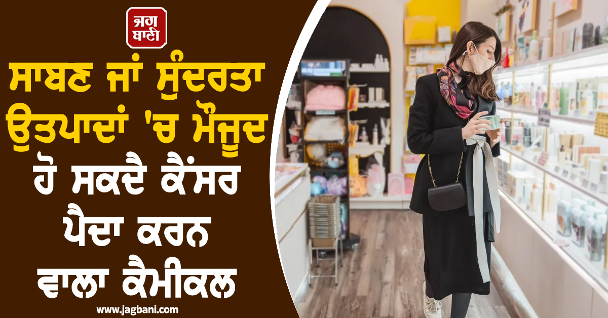 ਕੈਂਸਰ ਨੂੰ ਸੱਦਾ ਦੇ ਰਹੇ ਨੇ ਖੁਸ਼ਬੂਦਾਰ ਸਾਬਣ; ਖ਼ਰੀਦਣ ਤੋਂ ਪਹਿਲਾਂ ਪੜ੍ਹੋ ਇਹ ਖ਼ਬਰ